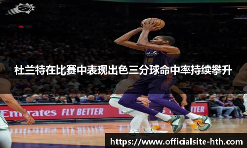 杜兰特在比赛中表现出色三分球命中率持续攀升