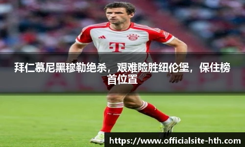 拜仁慕尼黑穆勒绝杀，艰难险胜纽伦堡，保住榜首位置