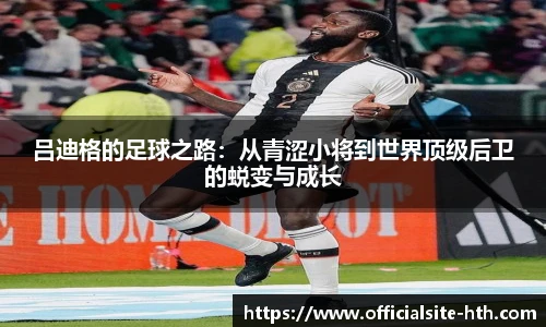 吕迪格的足球之路：从青涩小将到世界顶级后卫的蜕变与成长