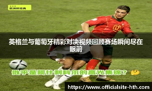 英格兰与葡萄牙精彩对决视频回顾赛场瞬间尽在眼前