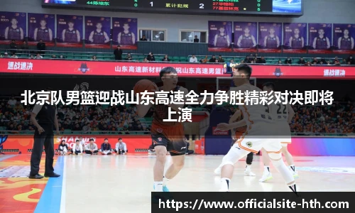 北京队男篮迎战山东高速全力争胜精彩对决即将上演