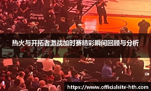 热火与开拓者激战加时赛精彩瞬间回顾与分析