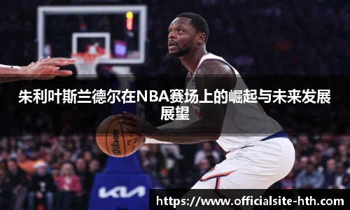 朱利叶斯兰德尔在NBA赛场上的崛起与未来发展展望