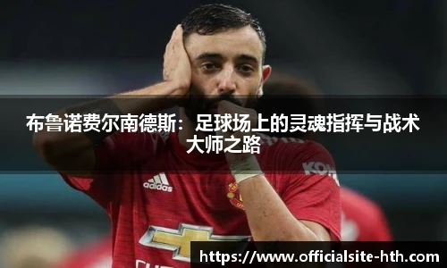 布鲁诺费尔南德斯：足球场上的灵魂指挥与战术大师之路