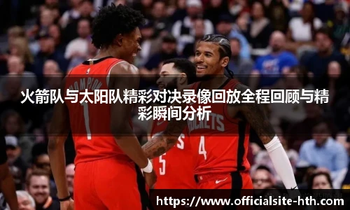 火箭队与太阳队精彩对决录像回放全程回顾与精彩瞬间分析