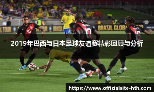2019年巴西与日本足球友谊赛精彩回顾与分析