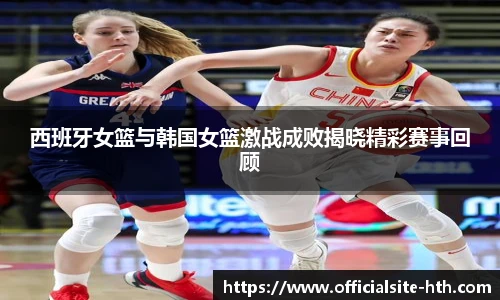 西班牙女篮与韩国女篮激战成败揭晓精彩赛事回顾