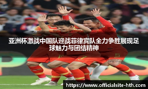 亚洲杯激战中国队迎战菲律宾队全力争胜展现足球魅力与团结精神