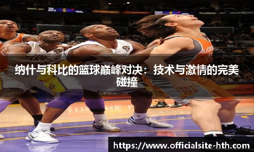 纳什与科比的篮球巅峰对决：技术与激情的完美碰撞