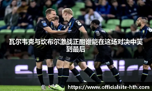 瓦尔韦克与坎布尔激战正酣谁能在这场对决中笑到最后