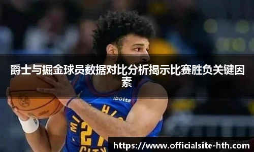 爵士与掘金球员数据对比分析揭示比赛胜负关键因素