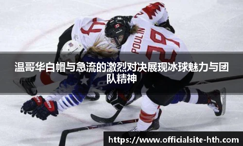 温哥华白帽与急流的激烈对决展现冰球魅力与团队精神