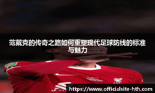 范戴克的传奇之路如何重塑现代足球防线的标准与魅力