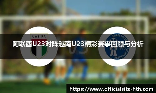 阿联酋U23对阵越南U23精彩赛事回顾与分析