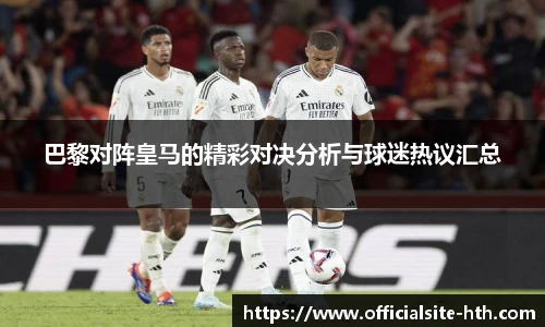 巴黎对阵皇马的精彩对决分析与球迷热议汇总