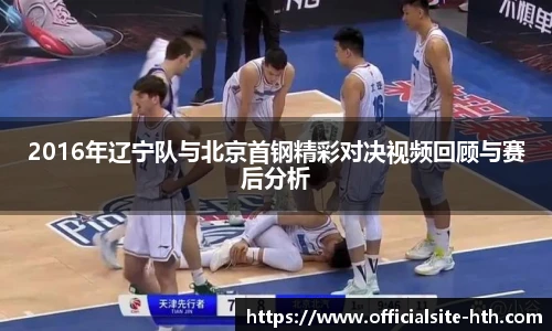 2016年辽宁队与北京首钢精彩对决视频回顾与赛后分析