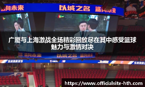 广厦与上海激战全场精彩回放尽在其中感受篮球魅力与激情对决